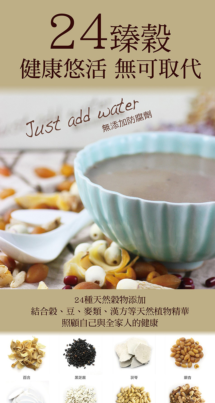 24臻健康悠活 無可取代Just add water無添加防腐劑24種天然穀物添加結合穀、豆、麥類、漢方等天然植物精華照顧自己與全家人的健康百合黑芝麻茯苓銀杏